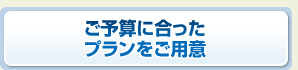 ご予算に合ったプランをご用意