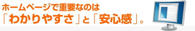 ホームページで重要なのは「わかりやすさ」と「安心感」。