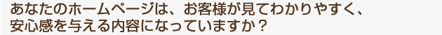 お客様が見てわかりやすく、安心感を与える内容になっていますか？